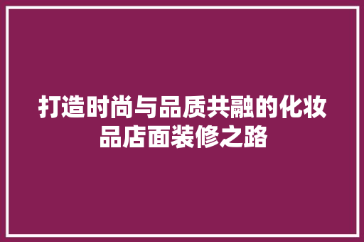打造时尚与品质共融的化妆品店面装修之路 中式风格装饰