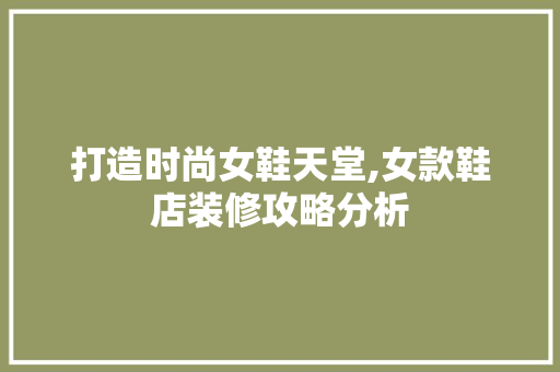 打造时尚女鞋天堂,女款鞋店装修攻略分析 室内设计