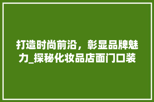 打造时尚前沿，彰显品牌魅力_探秘化妆品店面门口装修艺术 软装设计