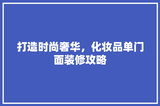 打造时尚奢华，化妆品单门面装修攻略 卧室装修