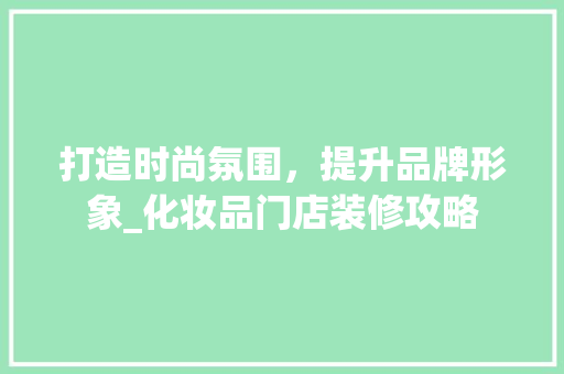 打造时尚氛围，提升品牌形象_化妆品门店装修攻略 现代风格装饰