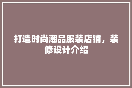 打造时尚潮品服装店铺，装修设计介绍 软装设计
