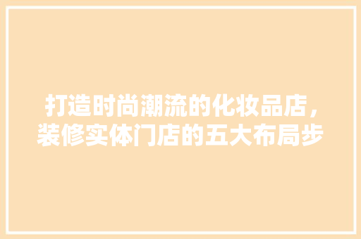 打造时尚潮流的化妆品店，装修实体门店的五大布局步骤 中式风格装饰