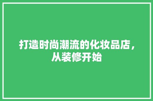 打造时尚潮流的化妆品店，从装修开始 地板材料