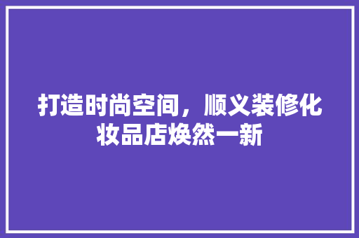 打造时尚空间，顺义装修化妆品店焕然一新 室内设计