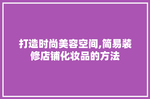 打造时尚美容空间,简易装修店铺化妆品的方法 中式风格装饰