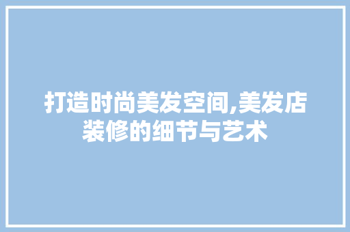 打造时尚美发空间,美发店装修的细节与艺术 卧室装修