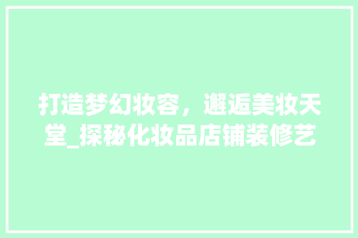 打造梦幻妆容，邂逅美妆天堂_探秘化妆品店铺装修艺术 卧室装修
