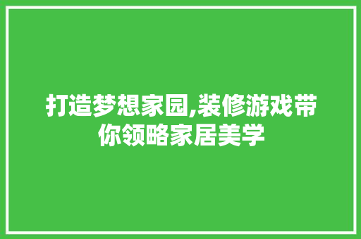 打造梦想家园,装修游戏带你领略家居美学