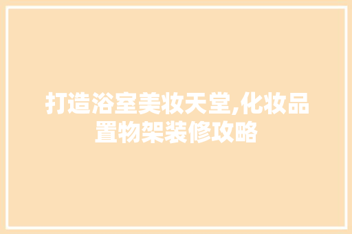 打造浴室美妆天堂,化妆品置物架装修攻略
