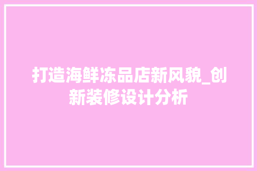 打造海鲜冻品店新风貌_创新装修设计分析