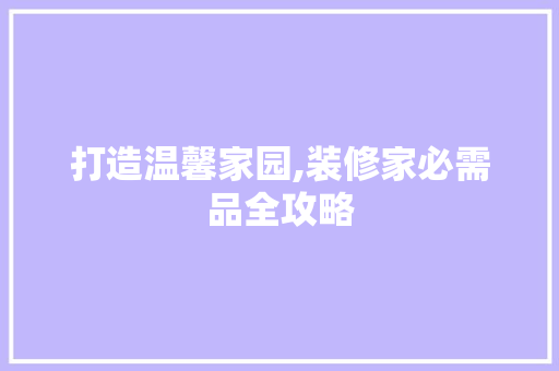 打造温馨家园,装修家必需品全攻略 卧室装修