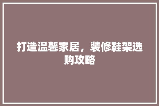 打造温馨家居，装修鞋架选购攻略 客厅装修
