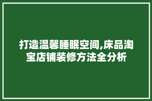 打造温馨睡眠空间,床品淘宝店铺装修方法全分析