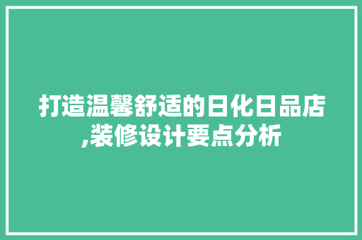 打造温馨舒适的日化日品店,装修设计要点分析 家居装修