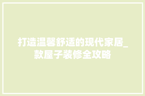 打造温馨舒适的现代家居_款屋子装修全攻略