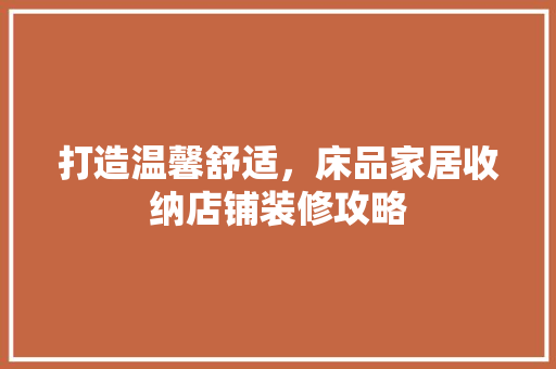 打造温馨舒适，床品家居收纳店铺装修攻略 现代风格装饰