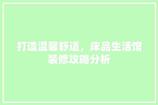 打造温馨舒适，床品生活馆装修攻略分析 软装设计