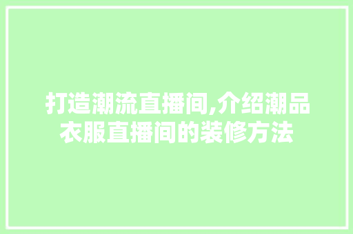 打造潮流直播间,介绍潮品衣服直播间的装修方法 家居装修