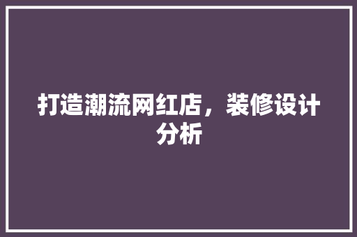 打造潮流网红店，装修设计分析 室内设计