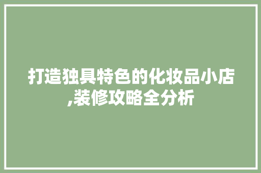 打造独具特色的化妆品小店,装修攻略全分析 家居装修