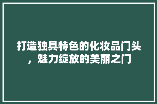 打造独具特色的化妆品门头，魅力绽放的美丽之门 中式风格装饰