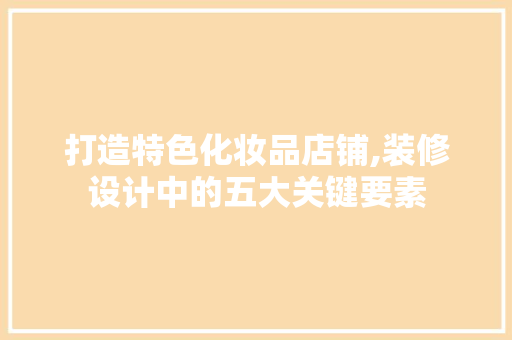 打造特色化妆品店铺,装修设计中的五大关键要素 现代风格装饰