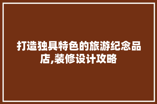 打造独具特色的旅游纪念品店,装修设计攻略 地板材料
