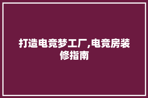 打造电竞梦工厂,电竞房装修指南 室内设计