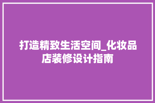 打造精致生活空间_化妆品店装修设计指南 家居装修