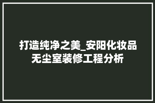 打造纯净之美_安阳化妆品无尘室装修工程分析