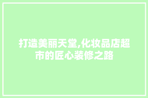 打造美丽天堂,化妆品店超市的匠心装修之路 客厅装修