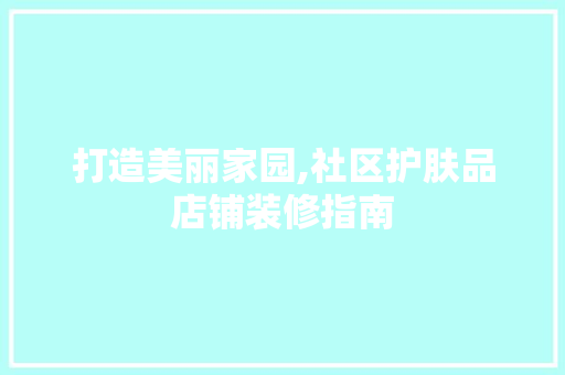 打造美丽家园,社区护肤品店铺装修指南 室内设计