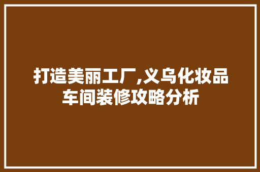 打造美丽工厂,义乌化妆品车间装修攻略分析 软装设计