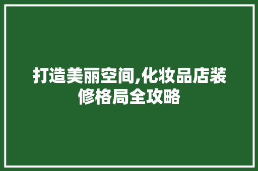 打造美丽空间,化妆品店装修格局全攻略 卧室装修