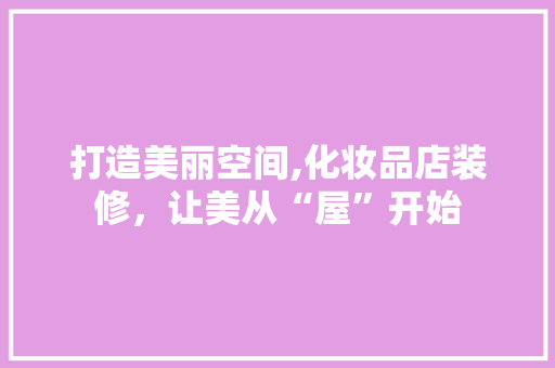 打造美丽空间,化妆品店装修，让美从“屋”开始 中式风格装饰