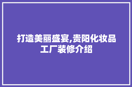 打造美丽盛宴,贵阳化妆品工厂装修介绍