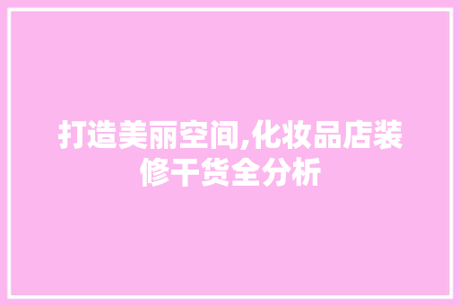 打造美丽空间,化妆品店装修干货全分析 室内设计