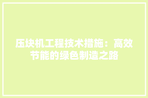 压块机工程技术措施：高效节能的绿色制造之路