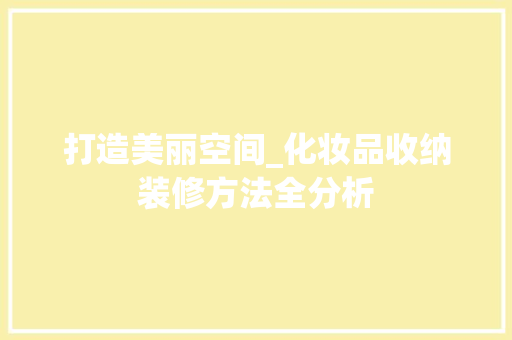 打造美丽空间_化妆品收纳装修方法全分析 室内设计