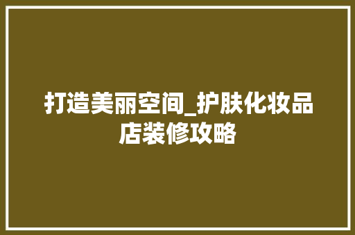 打造美丽空间_护肤化妆品店装修攻略 家居装修