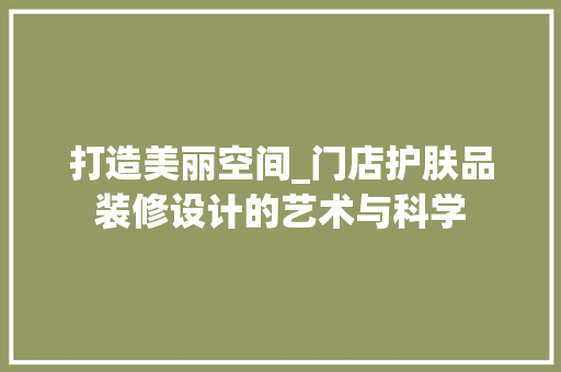 打造美丽空间_门店护肤品装修设计的艺术与科学 客厅装修