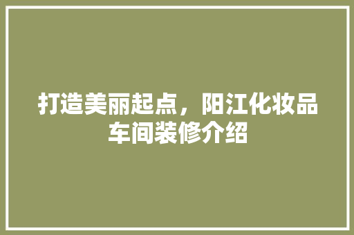 打造美丽起点，阳江化妆品车间装修介绍 中式风格装饰