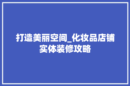 打造美丽空间_化妆品店铺实体装修攻略 家居装修