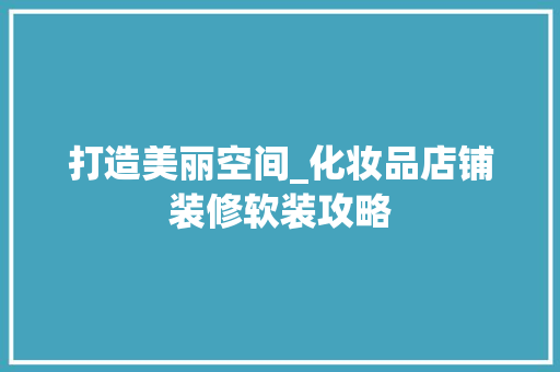 打造美丽空间_化妆品店铺装修软装攻略 室内设计