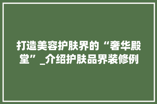 打造美容护肤界的“奢华殿堂”_介绍护肤品界装修例子 客厅装修