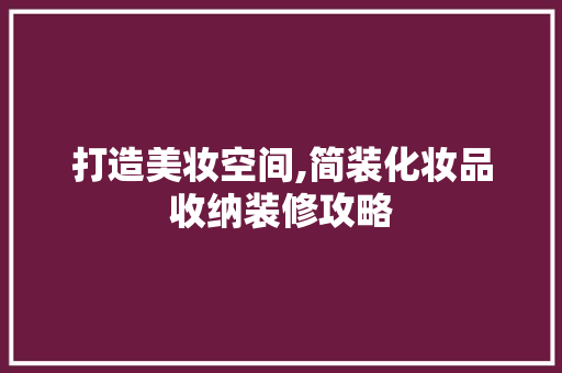 打造美妆空间,简装化妆品收纳装修攻略 客厅装修