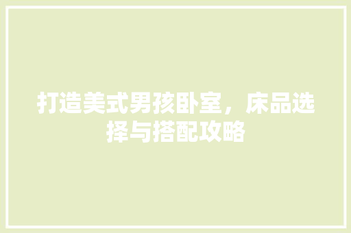 打造美式男孩卧室，床品选择与搭配攻略