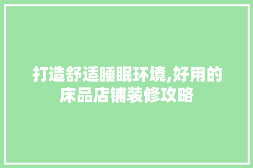 打造舒适睡眠环境,好用的床品店铺装修攻略 现代风格装饰