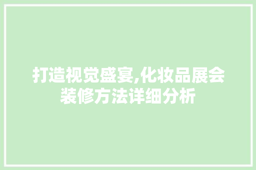 打造视觉盛宴,化妆品展会装修方法详细分析